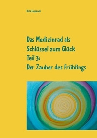 Rita Kasparek - Das Medizinrad als Schlüssel zum Glück Teil 3 - Der Zauber des Frühlings.