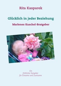 Rita Kasparek - Glücklich in jeder Beziehung - Marlenes Kuschel-Bratgeber.