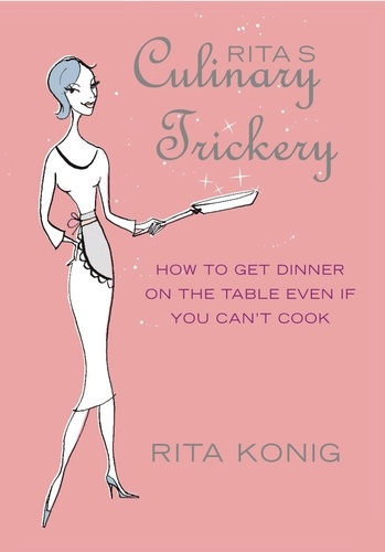 Rita Konig - Rita's Culinary Trickery - How to Put Dinner on the Table Even if You Can't Cook.