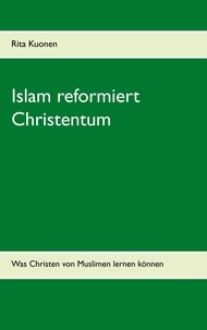 Rita Kuonen - Islam reformiert Christentum - Was Christen von Muslimen lernen können.