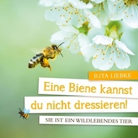 Rita Liebke - Eine Biene kannst Du nicht dressieren! - Sie ist ein wildlebendes Tier.
