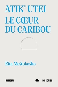 Rita Mestokosho - Atiku utei - Le cœur du caribou. Suivi de Un jour Madiba m’a dit.