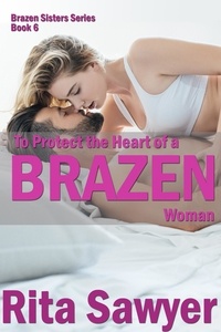  Rita Sawyer - To Protect The Heart Of A Brazen Woman - Brazen Sister Series, #6.
