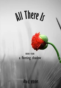 All There Is — Book 4 — A Fleeting Shadow