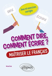Comment dire, comment écrire ? Maîtriser le français