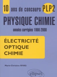 Electricite, Optique, Chimie. 10 Ans De Concours Plp2 Physique-Chimie, Annales Corrigees 1990-2000