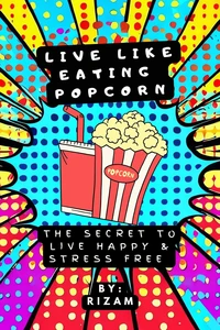 Live Like Eating Popcorn : The Secret to Live Happy &amp; Stress Free
