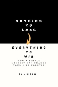  Rizam - Nothing to Lose - Everything to Win: How a Simple Mindset Can Change Your Life Forever.