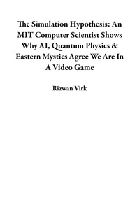  Rizwan Virk - The Simulation Hypothesis: An MIT Computer Scientist Shows Why AI, Quantum Physics &amp; Eastern Mystics Agree We Are In A Video Game.