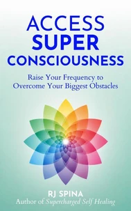 Access Super Consciousness: Raise Your Frequency to Overcome Your Biggest Obstacles