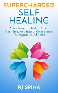 Supercharged Self-Healing: A Revolutionary Guide to Access High-Frequency States of Consciousness That Rejuvenate and Repair