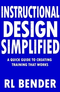 RL Bender - Instructional Design Simplified: A Quick Guide to Creating Training that Works.