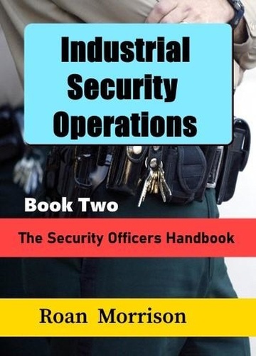 Roan Morrison - Industrial Security Operations Book Two - The Security Officers Handbook.
