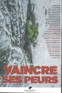 Roanne Van Voorst - Vaincre ses peurs - Comment atteindre ses objectifs les plus fous en apprenant à surmonter ses craintes et ses doutes. De grands noms de l'alpinisme, de l'escalade et du vol libre témoignent.