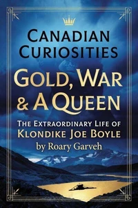 Gold, War & A Queen: The Extraordinary Life of Klondike Joe Boyle