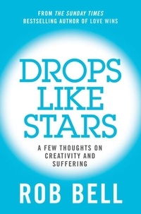 Rob Bell - Drops Like Stars - A Few Thoughts on Creativity and Suffering.