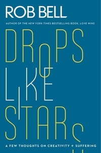 Rob Bell et Don Golden - Drops Like Stars - A Few Thoughts on Creativity and Suffering.