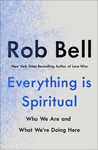Rob Bell - Everything is Spiritual - A Brief Guide to Who We Are and What We're Doing Here.