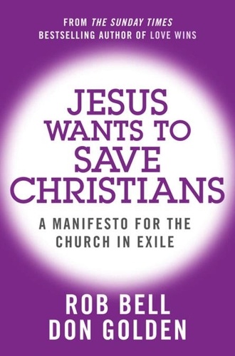 Rob Bell et Don Golden - Jesus Wants to Save Christians - A Manifesto for the Church in Exile.