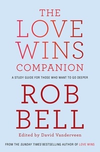 Rob Bell - The Love Wins Companion - A Study Guide For Those Who Want to Go Deeper.