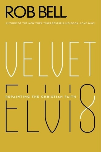 Rob Bell - Velvet Elvis - Repainting the Christian Faith.