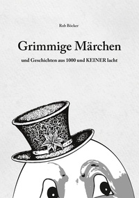 Rob Böcker - Grimmige Märchen und Geschichten aus 1000 und Keiner lacht.
