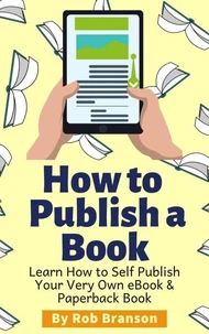 How to Publish a Book: Learn How to Self Publish Your Very Own eBook &amp; Paperback Book