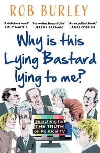 Livres à téléchargement électronique Why Is This Lying Bastard Lying to Me?  - Searching for the Truth on Political TV par Rob Burley (Litterature Francaise)