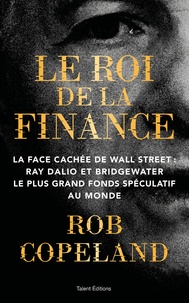 Rob Copeland - Le roi de la finance - La face cachée de Wall Street : Ray Dalio et Bridgewater le plus grand fonds spéculatif au monde.