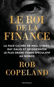 Rob Copeland - Le roi de la finance - La face cachée de Wall Street : Ray Dalio et Bridgewater, le plus grand fonds spéculatif au monde.