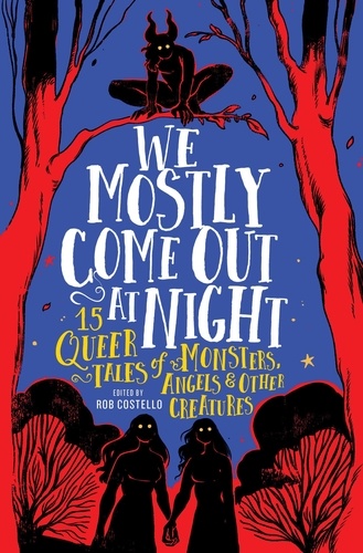 We Mostly Come Out at Night. 15 Queer Tales of Monsters, Angels &amp; Other Creatures