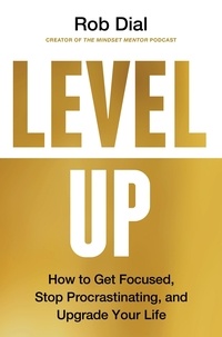 Rob Dial - Level Up - How to Get Focused, Stop Procrastinating, and Upgrade Your Life.