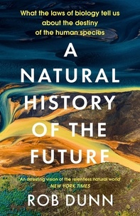 Rob Dunn - A Natural History of the Future - What the Laws of Biology Tell Us About the Destiny of the Human Species.