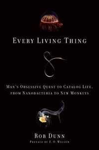 Rob Dunn - Every Living Thing - Man's Obsessive Quest to Catalog Life, from Nanobacteria to New Monkeys.