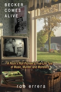  Rob Errera - Becker Comes Alive: A Rock 'n' Roll Pioneer's True Tale of Music, Murder, and Monsters.