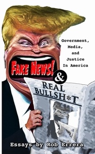  Rob Errera - Fake News and Real Bullshit: Government, Media, and Justice in America.