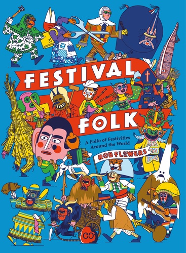 Rob Flowers - Festival folk - An atlas of radical festivals and costumes around the world.