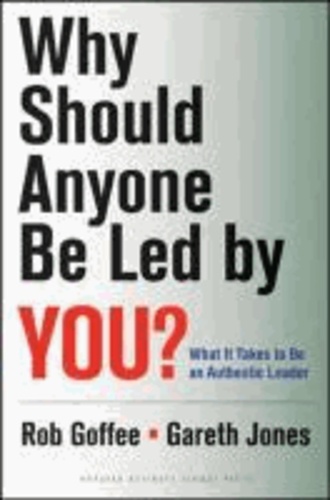 Rob Goffee et Gareth Jones - Why Should Anyone Be Led by You? - What It Takes to Be an Authentic Leader.