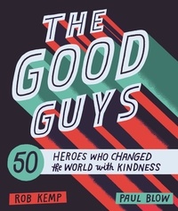 Rob Kemp et Paul Blow - The Good Guys - 50 Heroes Who Changed the World with Kindness.