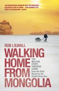 Rob Lilwall - Walking Home From Mongolia - Ten Million Steps Through China, From the Gobi Desert to the South China Sea.