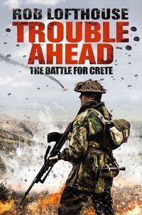 Rob Lofthouse - Trouble Ahead - The Battle for Crete.