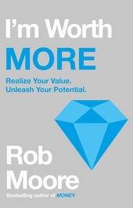 Rob Moore - I'm Worth More - Realize Your Value. Unleash Your Potential.