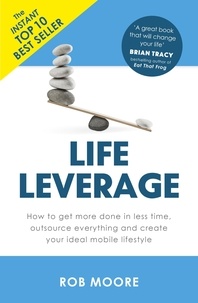 Rob Moore - Life Leverage - How to Get More Done in Less Time, Outsource Everything &amp; Create Your Ideal Mobile Lifestyle.