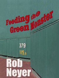 Rob Neyer - Feeding the Green Monster - One Man's Season at Fenway Park.