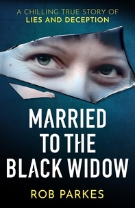 Rob Parkes - Married to the Black Widow - A chilling true story of lies and deception.