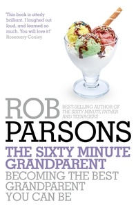 Rob Parsons - The Sixty Minute Grandparent - Becoming the Best Grandparent You Can Be.