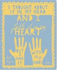 I thought about it in my head and i felt it in my heart but i made it with my hands