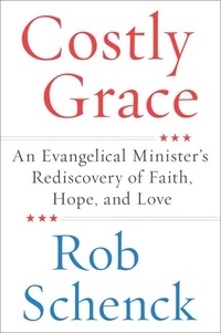 Rob Schenck - Costly Grace - An Evangelical Minister's Rediscovery of Faith, Hope, and Love.