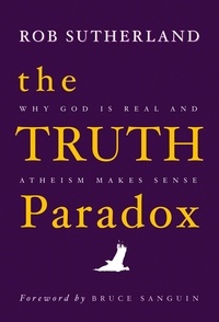 Rob Sutherland - The Truth Paradox: Why God is Real and Atheism Makes Sense.