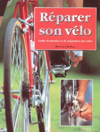 Rob Van Der Plas - Reparer Son Velo. Guide D'Entretien Et De Reparation Des Velos.
